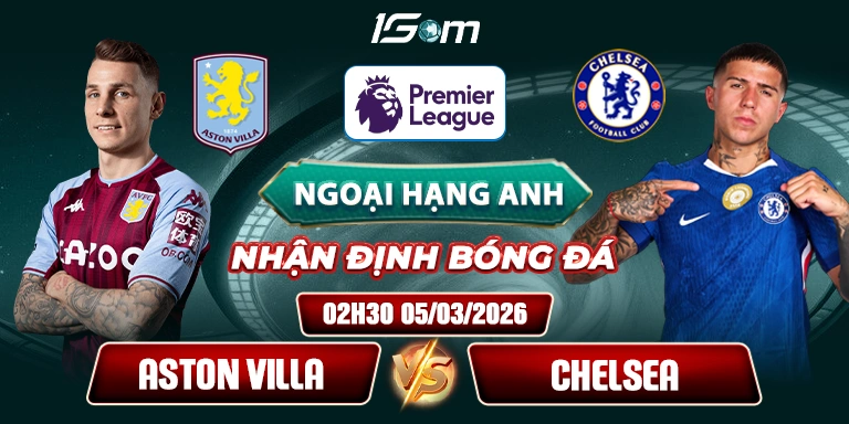Soi Kèo Aston Villa Vs Chelsea 2h30 05/03/2026 | Quyết Định Cuộc Đua Top 5 Ngoại Hạng Anh