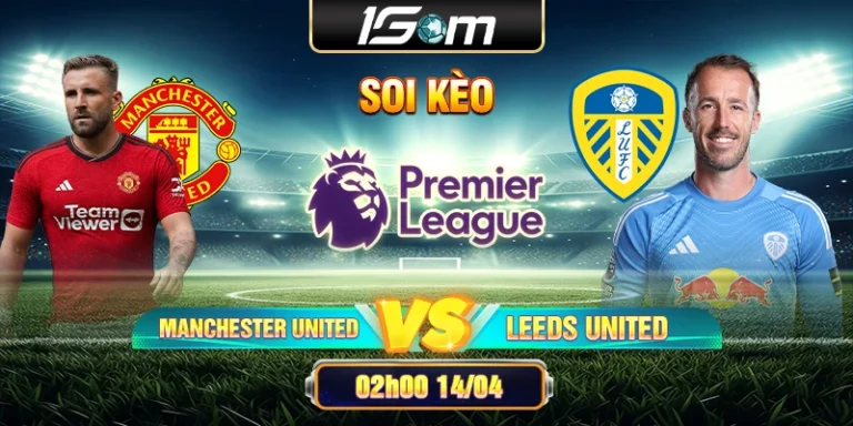 Soi Kèo Manchester United Vs Leeds United 02h00 14/04 Premier League