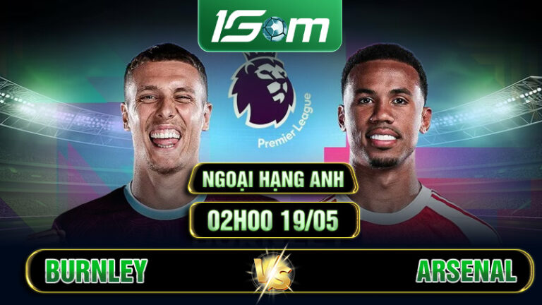 Soi Kèo Arsenal Vs Burnley 02h00 19/05 Ngoại Hạng Anh